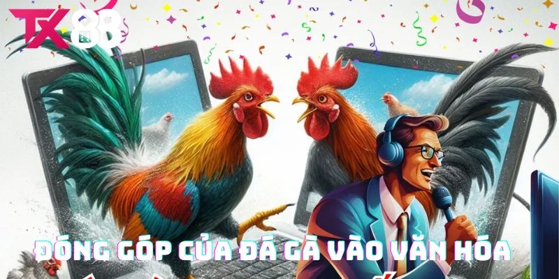 Đá gà đóng góp gì vào văn hóa Việt Nam